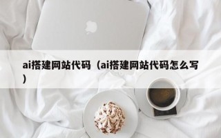 长治ai搭建网站代码（ai搭建网站代码怎么写）