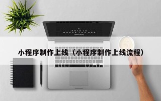 长治小程序制作上线（小程序制作上线流程）