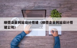 长治顺德企业网站设计搭建（顺德企业网站设计搭建公司）