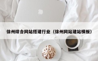 长治徐州综合网站搭建行业（徐州网站建站模板）