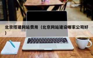 长治北京搭建网站费用（北京网站建设哪家公司好）