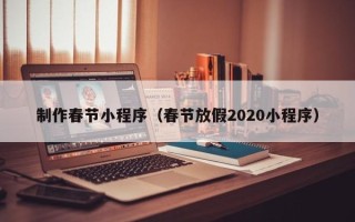 长治制作春节小程序（春节放假2020小程序）