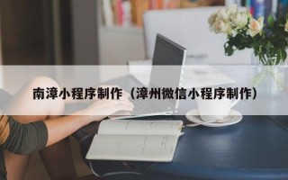 长治南漳小程序制作（漳州微信小程序制作）