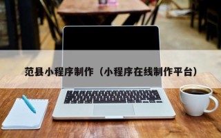 长治范县小程序制作（小程序在线制作平台）