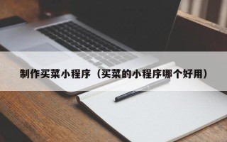 长治制作买菜小程序（买菜的小程序哪个好用）