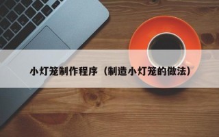 长治小灯笼制作程序（制造小灯笼的做法）